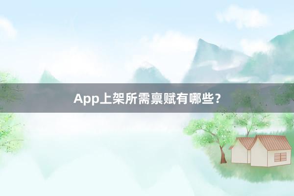 App上架所需禀赋有哪些？