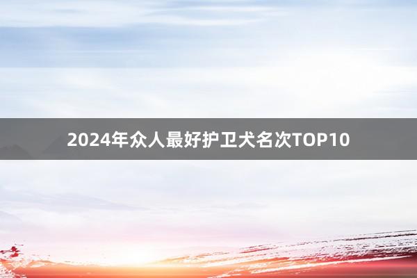 2024年众人最好护卫犬名次TOP10