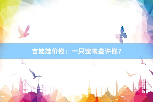 吉娃娃价钱：一只宠物些许钱？