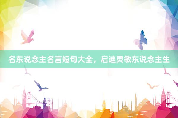 名东说念主名言短句大全，启迪灵敏东说念主生